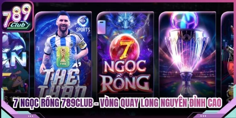 7 Ngọc Rồng 789Club - Vòng Quay Long Nguyên Đỉnh Cao