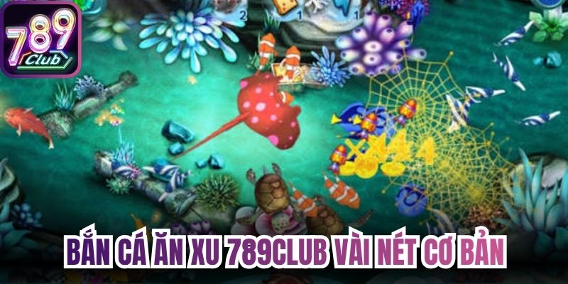 Bắn cá ăn xu 789Club và vài nét thông tin cơ bản