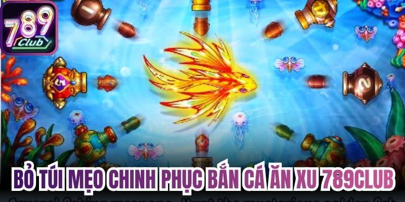 Bỏ túi mẹo chinh phục hữu hiệu nhất bắn cá ăn xu 789Club
