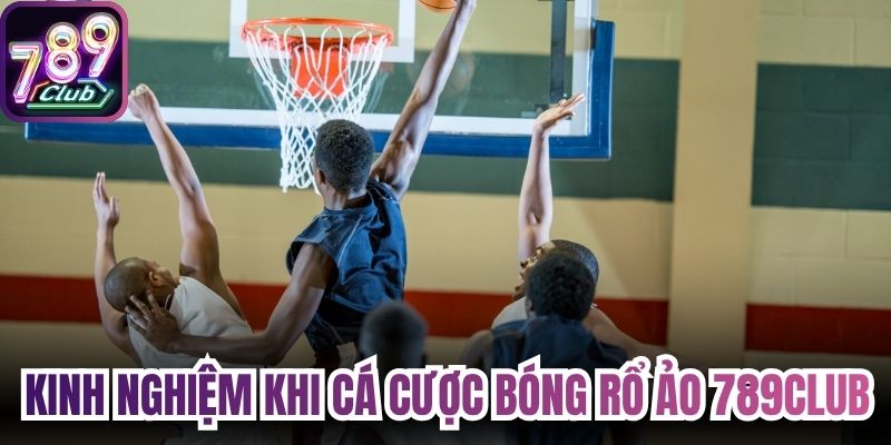 Kinh nghiệm khi người chơi cá cược bóng rổ ảo 789Club