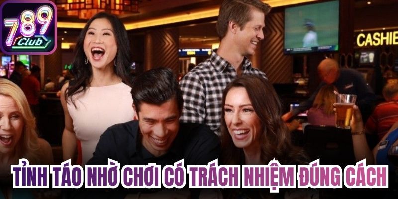 Tỉnh táo hơn nhờ chơi có trách nhiệm đúng cách