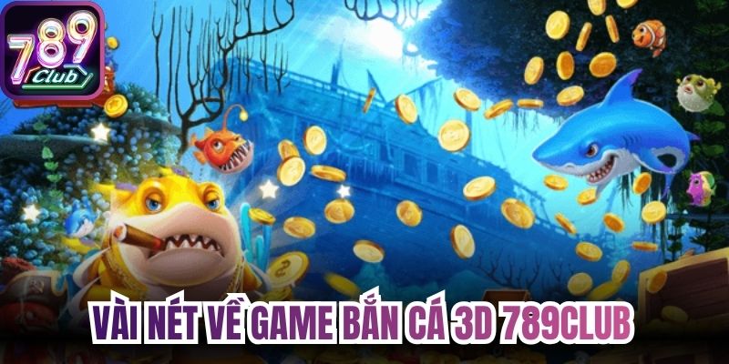Vài nét cơ bản nhất về game bắn cá 3D 789Club 