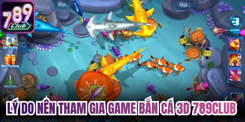 Lý do hội viên nên tham gia trải nghiệm game bắn cá 3D 789Club 