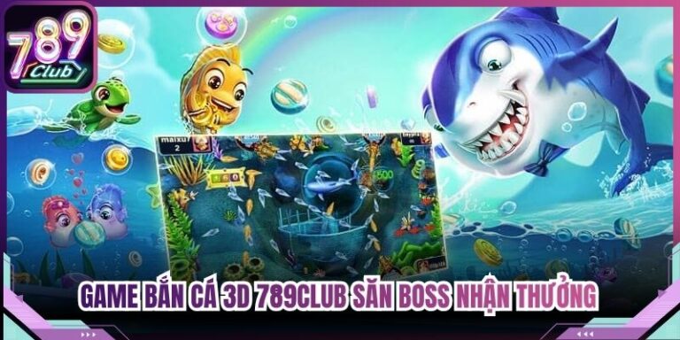 Game Bắn Cá 3d 789Club - Săn Boss Nhận Thưởng Hấp Dẫn