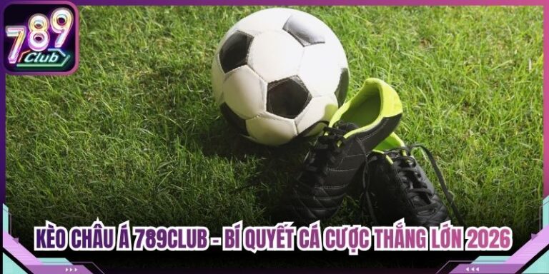 Kèo Châu Á 789club - Bí Quyết Cá Cược Thắng Lớn 2026