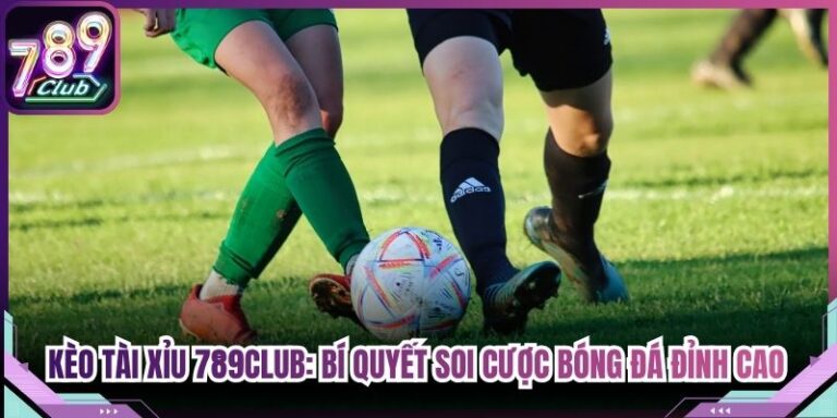 Kèo Tài Xỉu 789club: Bí Quyết Soi Cược Bóng Đá Đỉnh Cao