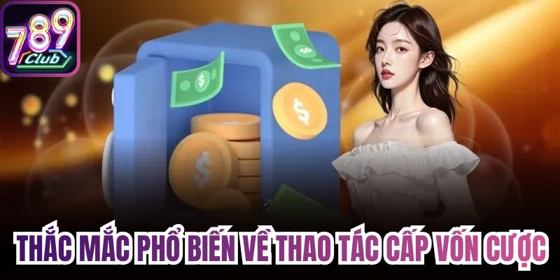 Thắc mắc phổ biến về thao tác cấp vốn cược