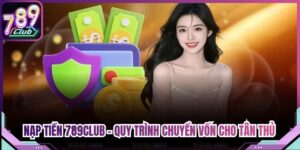Nạp tiền 789Club - Quy Trình Chuyển Vốn Cho Tân Thủ