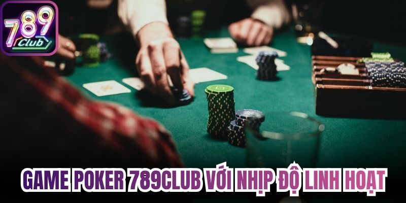 Game poker 789Club với nhịp độ linh hoạt