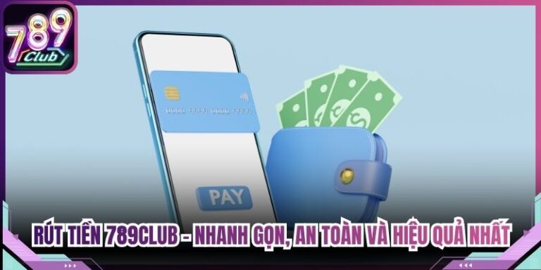 Rút Tiền 789Club - Nhanh Gọn, An Toàn Và Hiệu Quả Nhất