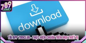 Tải App 789Club - Thực Hiện Chuẩn Trên Mọi Thiết Bị