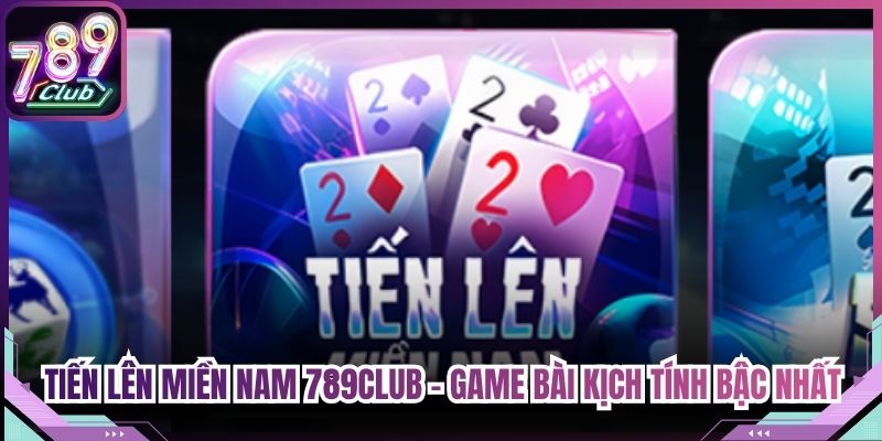 Tiến Lên Miền Nam 789Club - Game Bài Kịch Tính Bậc Nhất