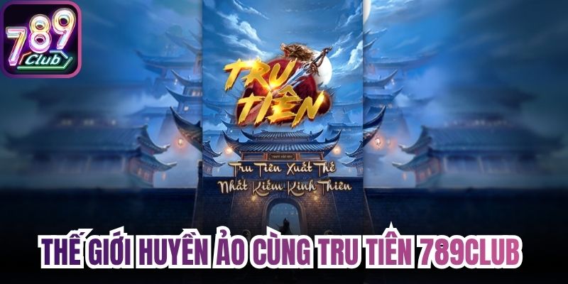 Thế giới huyền ảo cùng tru tiên 789Club 